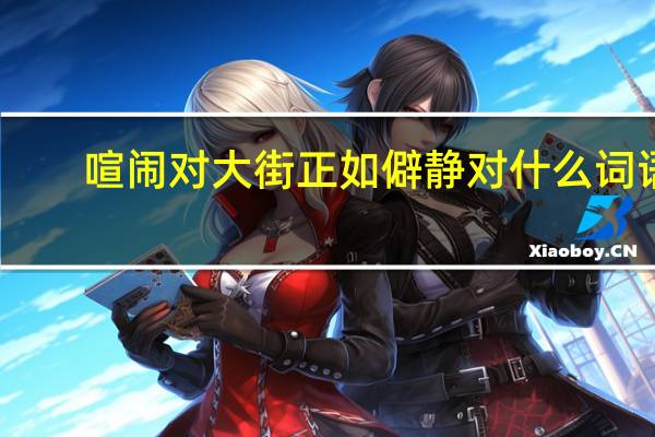 喧闹对大街正如僻静对什么词语(喧闹对大街正如僻静对)
