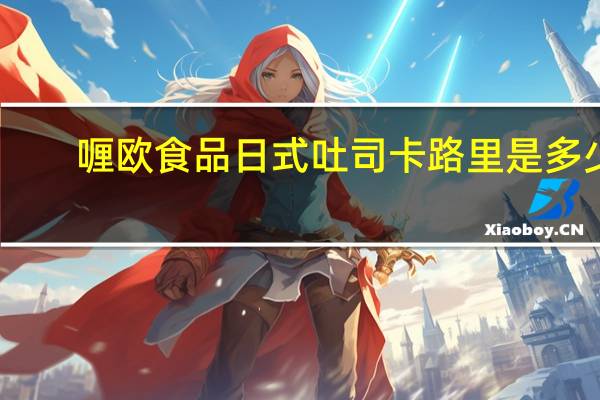 喱欧食品 日式吐司卡路里是多少