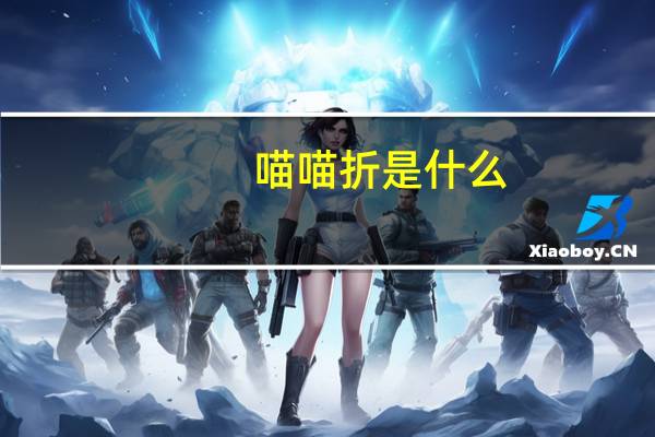 喵喵折是什么（喵喵折怎么不显示）