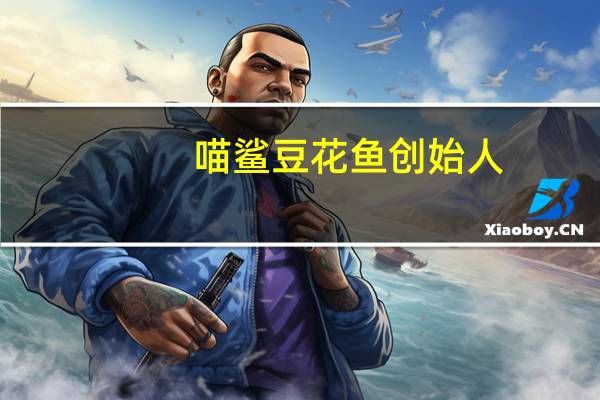 喵鲨豆花鱼创始人