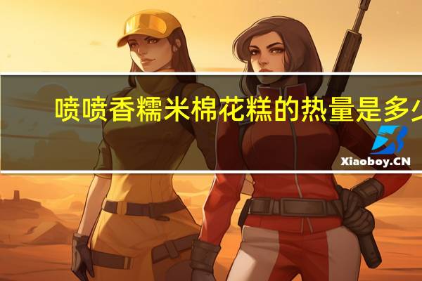 喷喷香 糯米棉花糕的热量是多少