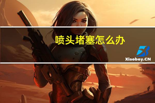 喷头堵塞怎么办（喷头堵塞）