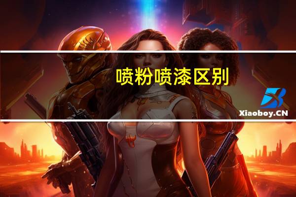 喷粉 喷漆区别(喷漆和喷粉有什么区别)