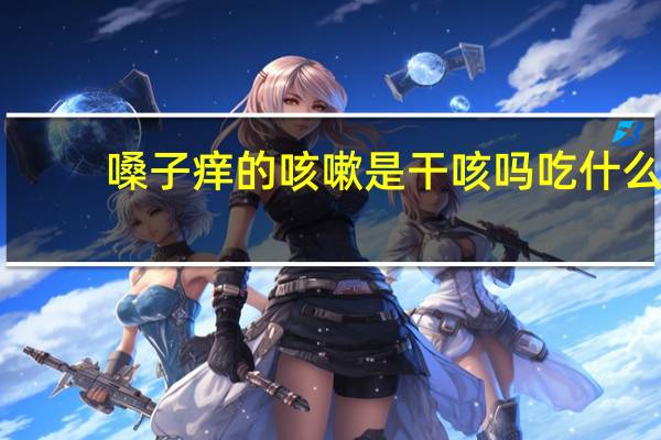 嗓子痒的咳嗽是干咳吗吃什么（嗓子痒的咳嗽是干咳吗）