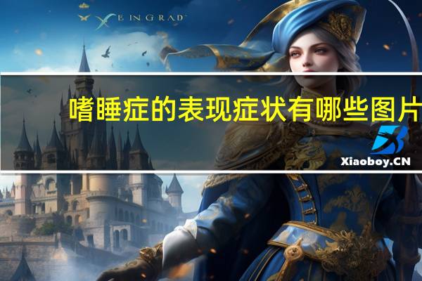 嗜睡症的表现症状有哪些图片（嗜睡症的表现症状有哪些）