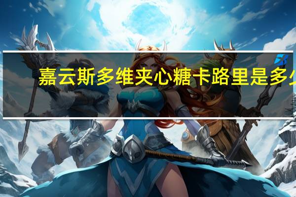 嘉云斯 多维夹心糖卡路里是多少
