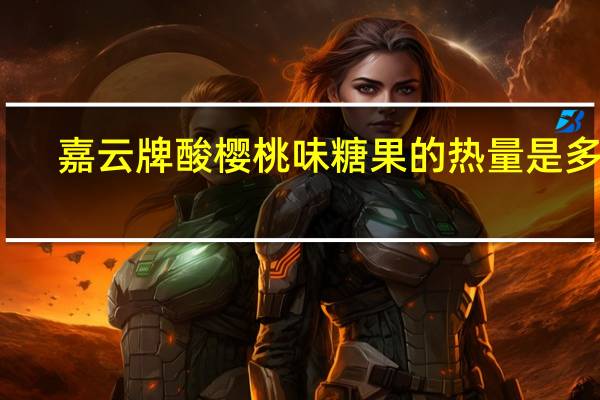 嘉云牌 酸樱桃味糖果的热量是多少
