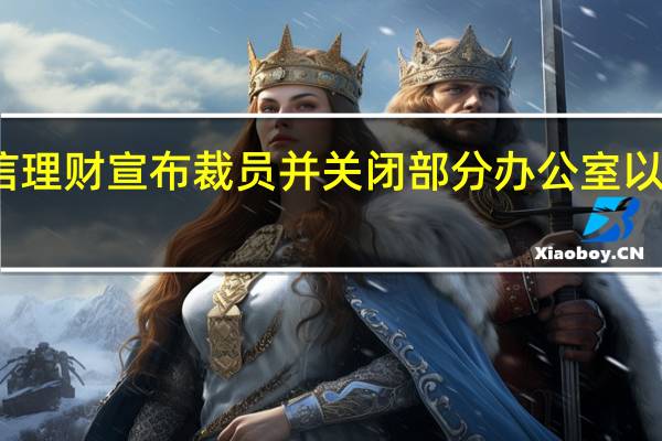 嘉信理财宣布裁员并关闭部分办公室以节约成本