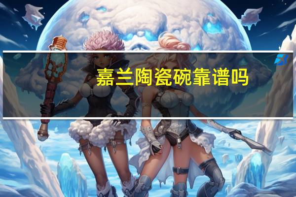 嘉兰陶瓷碗靠谱吗