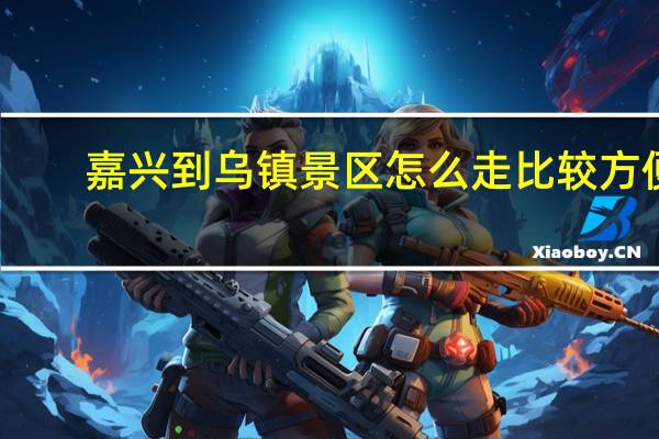 嘉兴到乌镇景区怎么走比较方便