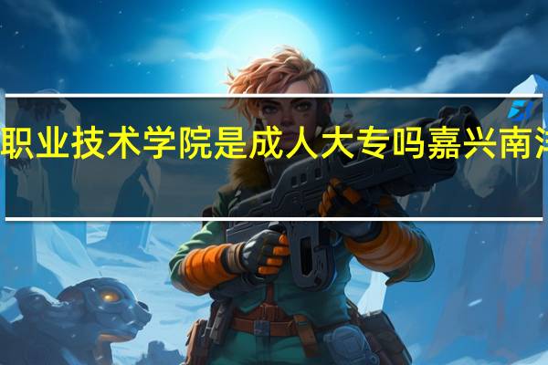 嘉兴南洋职业技术学院是成人大专吗 嘉兴南洋职业技术学院