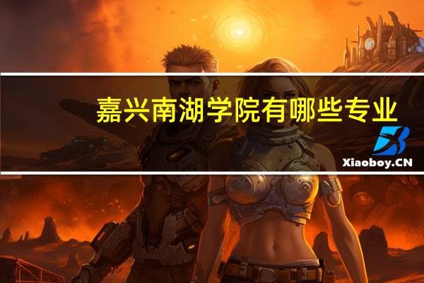嘉兴南湖学院有哪些专业