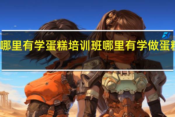 嘉兴哪里有学蛋糕培训班 哪里有学做蛋糕的培训班