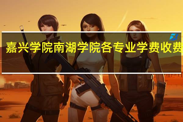 嘉兴学院南湖学院各专业学费收费标准