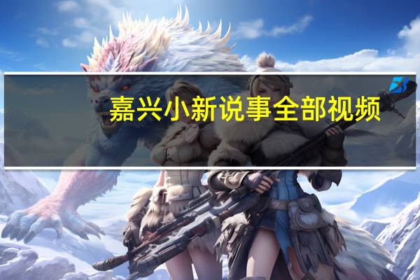 嘉兴小新说事全部视频（嘉兴人网小新说事）