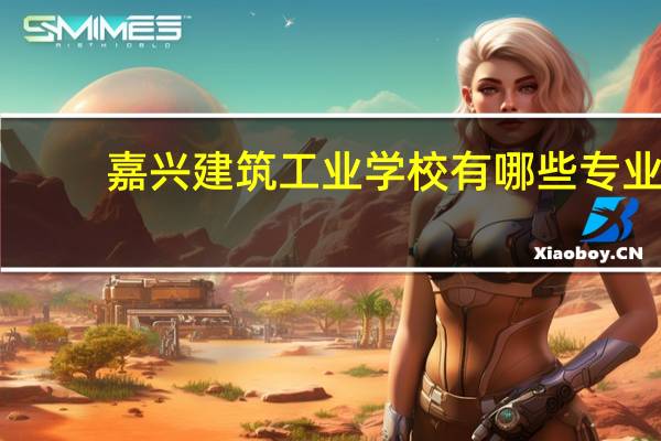 嘉兴建筑工业学校有哪些专业