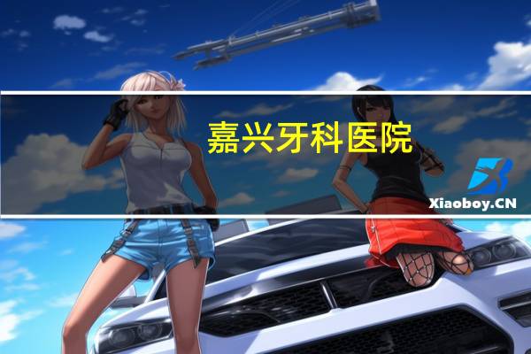 嘉兴牙科医院(嘉兴哪里的牙科比较好)