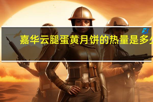 嘉华 云腿蛋黄月饼的热量是多少