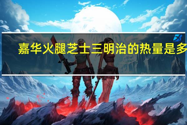 嘉华 火腿芝士三明治的热量是多少
