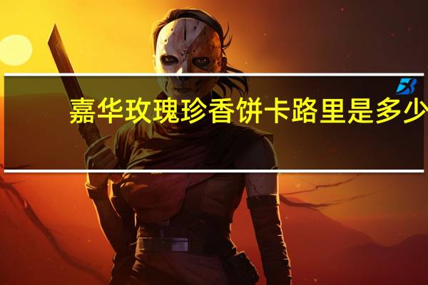 嘉华 玫瑰珍香饼卡路里是多少