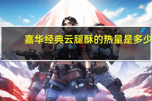 嘉华 经典云腿酥的热量是多少