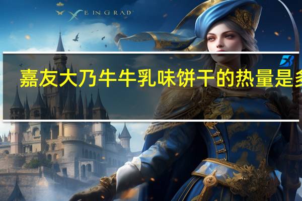 嘉友 大乃牛牛乳味饼干的热量是多少