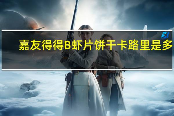 嘉友 得得B虾片饼干卡路里是多少