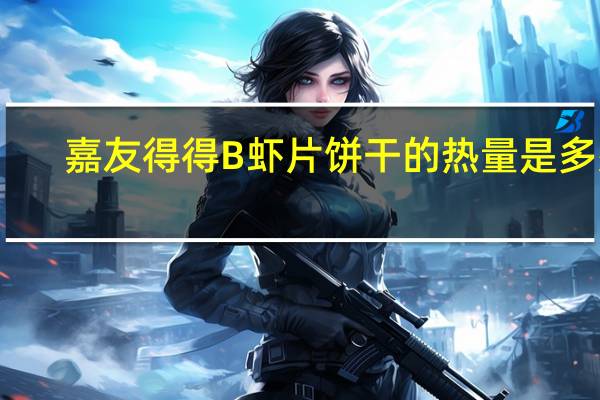 嘉友 得得B虾片饼干的热量是多少