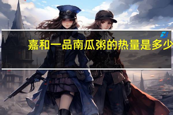 嘉和一品 南瓜粥的热量是多少