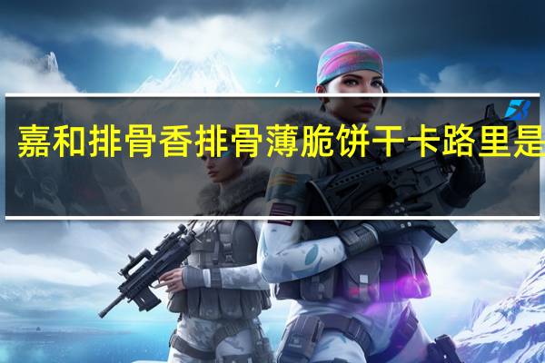 嘉和 排骨香 排骨薄脆饼干卡路里是多少