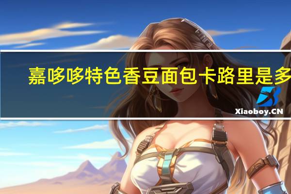 嘉哆哆 特色香豆面包卡路里是多少