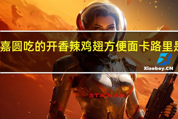 嘉圆 吃的开香辣鸡翅方便面卡路里是多少