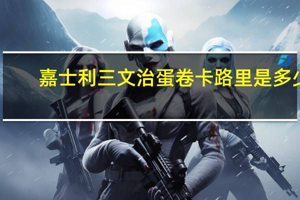 嘉士利 三文治蛋卷卡路里是多少