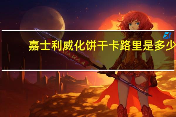 嘉士利 威化饼干卡路里是多少