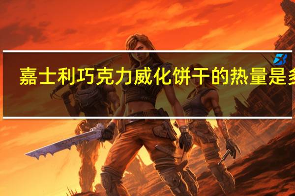 嘉士利 巧克力威化饼干的热量是多少