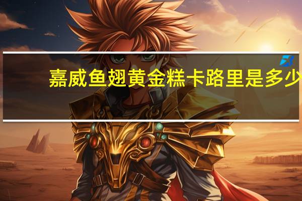 嘉威 鱼翅黄金糕卡路里是多少