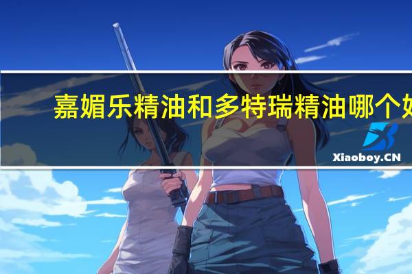 嘉媚乐精油和多特瑞精油哪个好