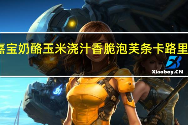 嘉宝 奶酪玉米浇汁香脆泡芙条卡路里是多少