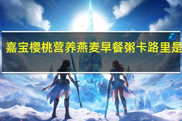 嘉宝 樱桃营养燕麦早餐粥卡路里是多少