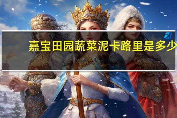 嘉宝 田园蔬菜泥卡路里是多少