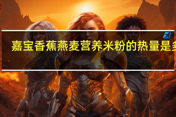 嘉宝 香蕉燕麦营养米粉的热量是多少