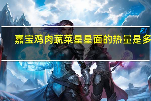 嘉宝 鸡肉蔬菜星星面的热量是多少