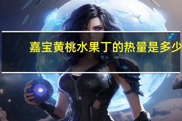嘉宝 黄桃水果丁的热量是多少