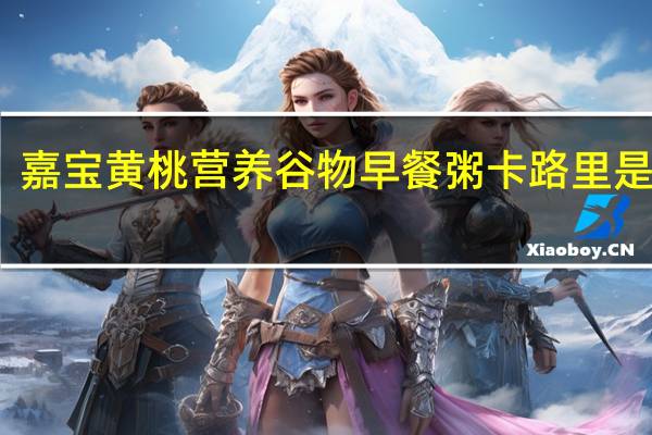 嘉宝 黄桃营养谷物早餐粥卡路里是多少