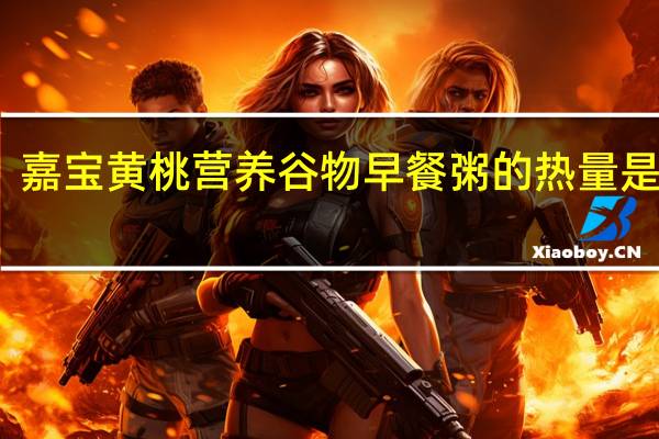 嘉宝 黄桃营养谷物早餐粥的热量是多少