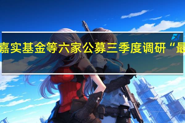 嘉实基金等六家公募三季度调研“最勤奋”