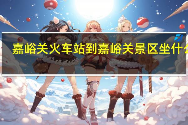 嘉峪关火车站到嘉峪关景区坐什么车（嘉峪关火车站到嘉峪关景区）