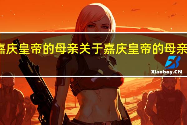 嘉庆皇帝的母亲 关于嘉庆皇帝的母亲的介绍