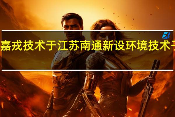 嘉戎技术于江苏南通新设环境技术子公司