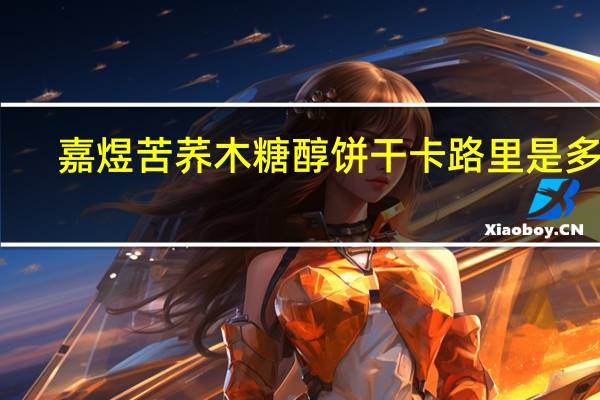 嘉煜 苦荞木糖醇饼干卡路里是多少